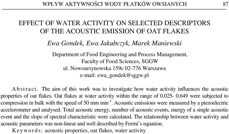 The aim of this work was to investigate how water activity influences the acoustic properties of oat flakes. Oat flakes at water activity within the range of 0.025-0.