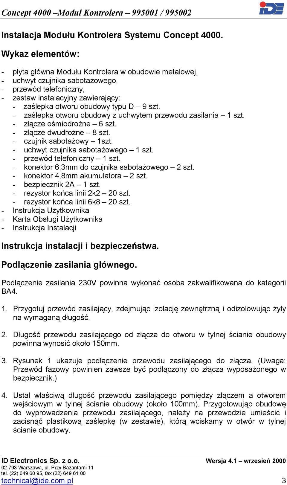 - zaślepka otworu obudowy z uchwytem przewodu zasilania 1 szt. - złącze ośmiodrożne 6 szt. - złącze dwudrożne 8 szt. - czujnik sabotażowy 1szt. - uchwyt czujnika sabotażowego 1 szt.