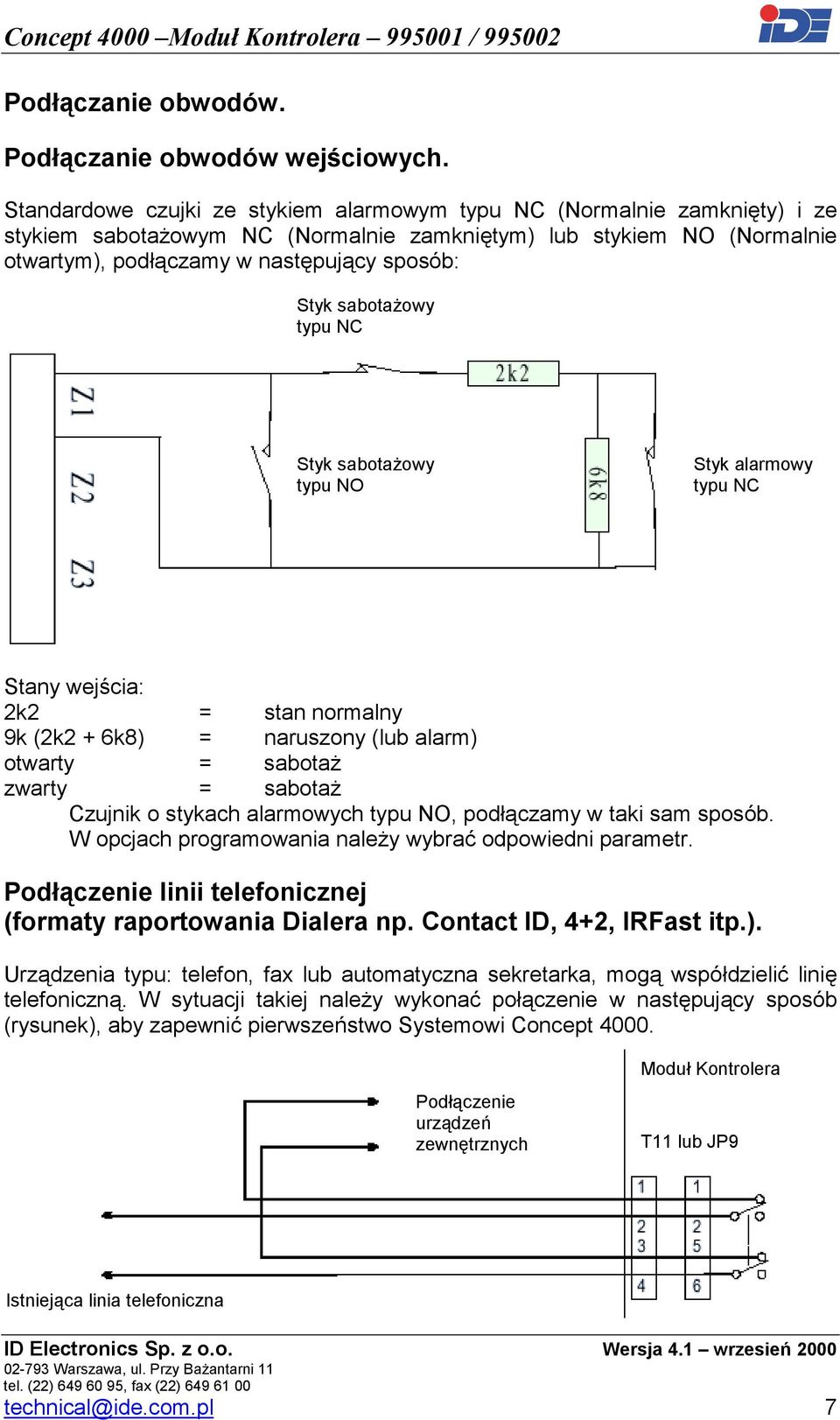 sabotażowy typu NC Styk sabotażowy typu NO Styk alarmowy typu NC Stany wejścia: 2k2 = stan normalny 9k (2k2 + 6k8) = naruszony (lub alarm) otwarty = sabotaż zwarty = sabotaż Czujnik o stykach