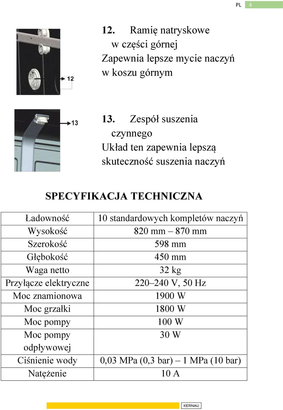 Szerokość Głębokość Waga netto Przyłącze elektryczne Moc znamionowa Moc grzałki Moc pompy Moc pompy odpływowej Ciśnienie