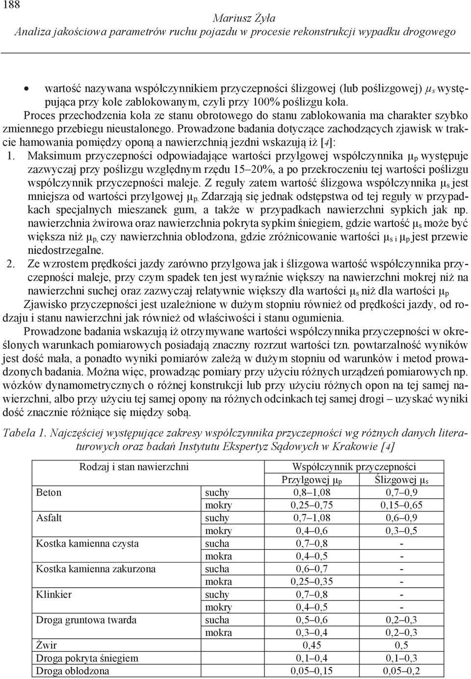 Prowadzone badania dotycz ce zachodz cych zjawisk w trakcie hamowania pomi dzy opon a nawierzchni jezdni wskazuj i [4]: 1.