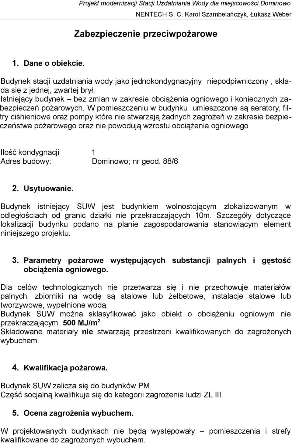 W pomieszczeniu w budynku umieszczone są aeratory, filtry ciśnieniowe oraz pompy które nie stwarzają żadnych zagrożeń w zakresie bezpieczeństwa pożarowego oraz nie powodują wzrostu obciążenia