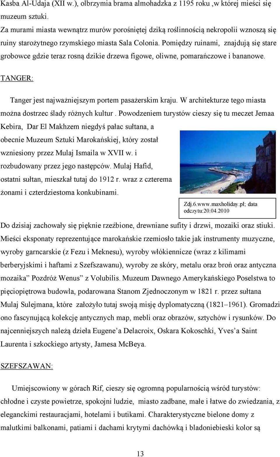 Pomiędzy ruinami, znajdują się stare grobowce gdzie teraz rosną dzikie drzewa figowe, oliwne, pomarańczowe i bananowe. TANGER: Tanger jest najważniejszym portem pasażerskim kraju.