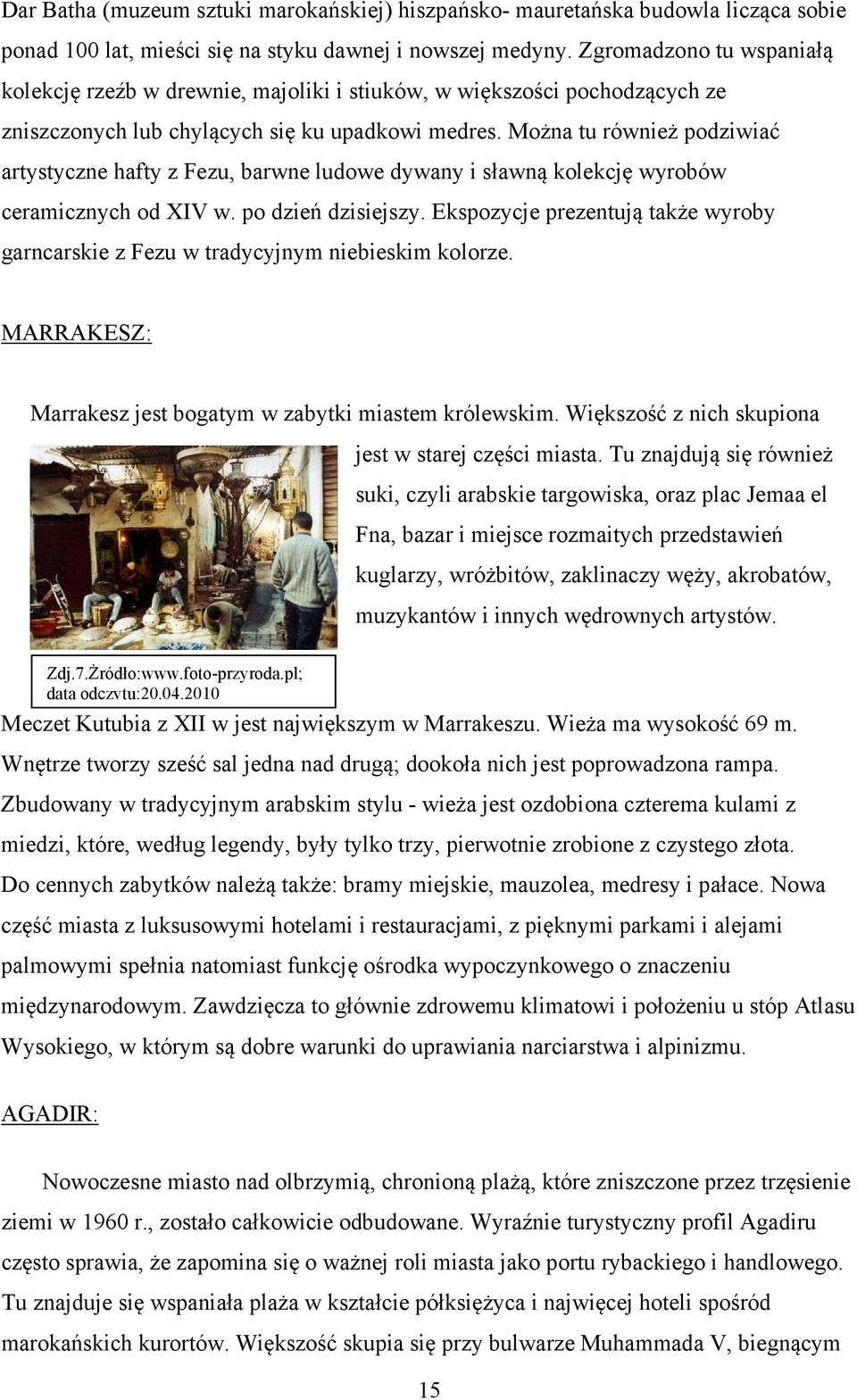 Można tu również podziwiać artystyczne hafty z Fezu, barwne ludowe dywany i sławną kolekcję wyrobów ceramicznych od XIV w. po dzień dzisiejszy.