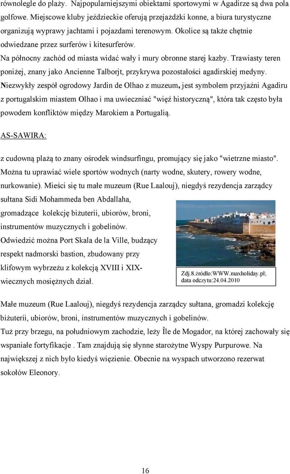 Na północny zachód od miasta widać wały i mury obronne starej kazby. Trawiasty teren poniżej, znany jako Ancienne Talborjt, przykrywa pozostałości agadirskiej medyny.