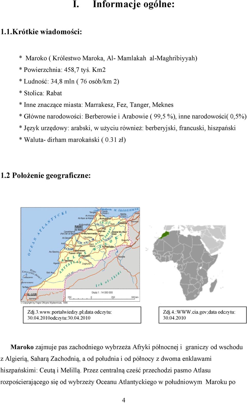 urzędowy: arabski, w użyciu również: berberyjski, francuski, hiszpański * Waluta- dirham marokański ( 0.31 zł) 1.2 Położenie geograficzne: Zdj.3.www.portalwiedzy.pl;data odczytu: 30.04.2010odczytu:30.