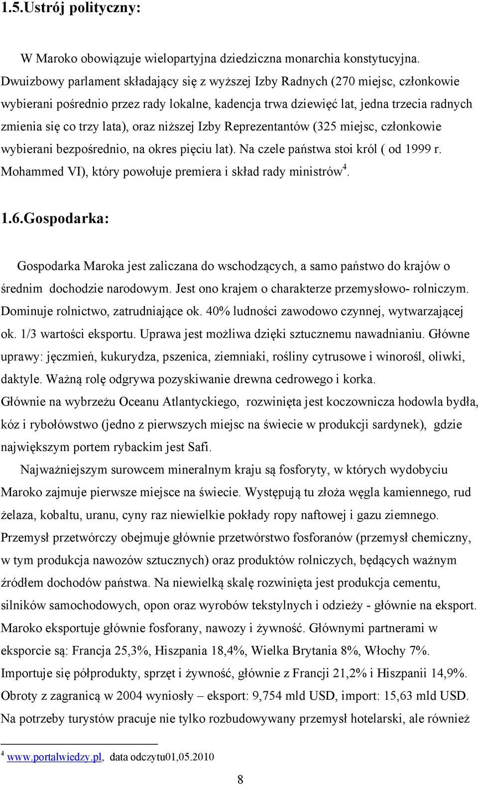 oraz niższej Izby Reprezentantów (325 miejsc, członkowie wybierani bezpośrednio, na okres pięciu lat). Na czele państwa stoi król ( od 1999 r.