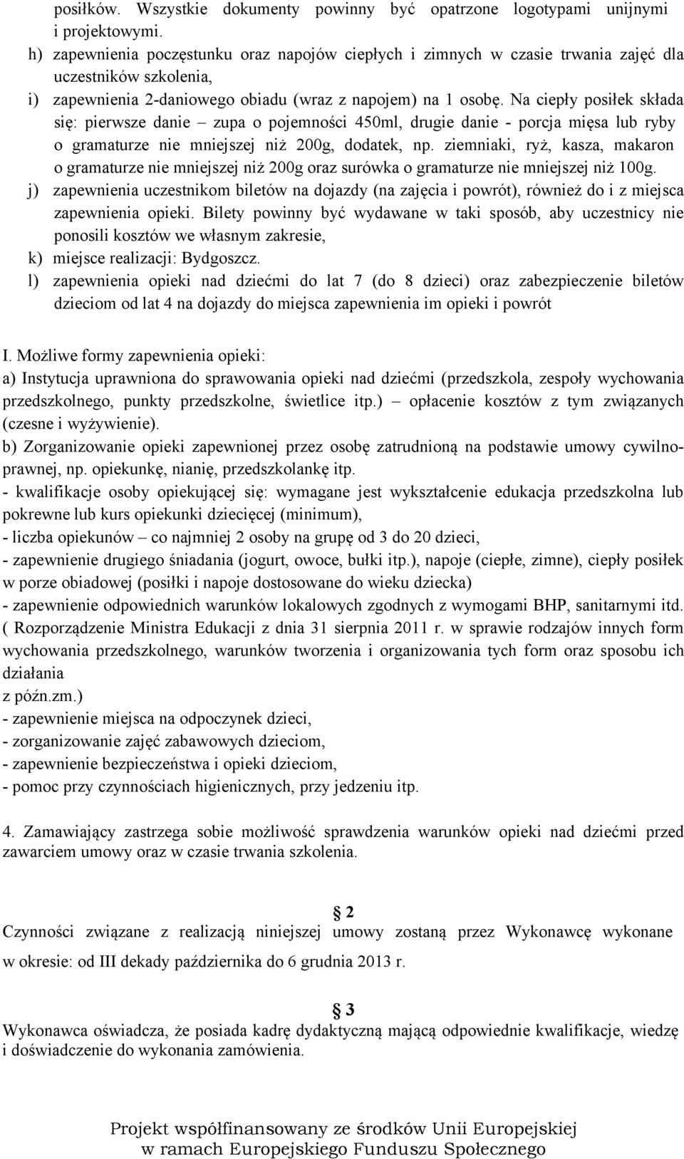 Na ciepły posiłek składa się: pierwsze danie zupa o pojemności 450ml, drugie danie - porcja mięsa lub ryby o gramaturze nie mniejszej niż 200g, dodatek, np.