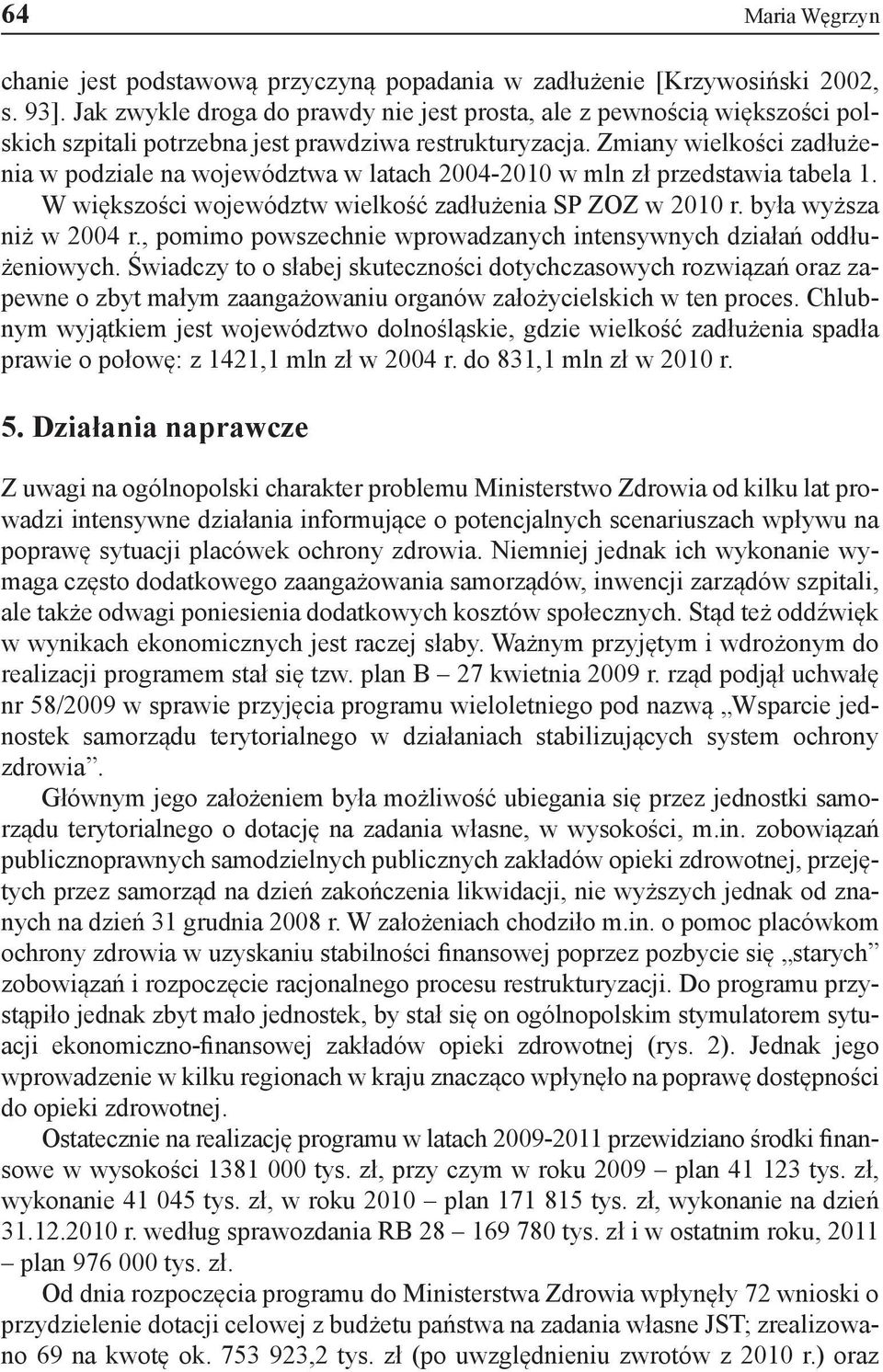 Zmiany wielkości zadłużenia w podziale na województwa w latach 2004-2010 w mln zł przedstawia tabela 1. W większości województw wielkość zadłużenia SP ZOZ w 2010 r. była wyższa niż w 2004 r.