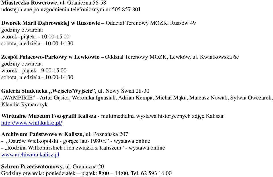 00 sobota, niedziela - 10.00-14.30 Zespół Pałacowo-Parkowy w Lewkowie Oddział Terenowy MOZK, Lewków, ul. Kwiatkowska 6c godziny otwarcia: wtorek - piątek - 9.00-15.00 sobota, niedziela - 10.00-14.30 Galeria Studencka Wejście/Wyjście, ul.