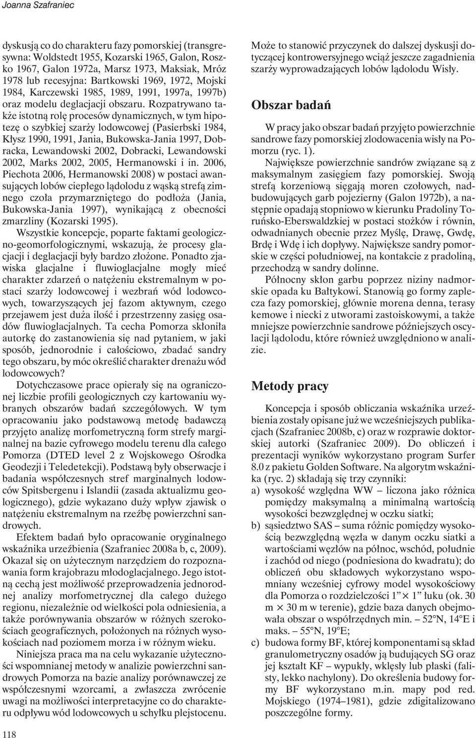 Rozpatrywano także istotną rolę procesów dynamicznych, w tym hipotezę o szybkiej szarży lodowcowej (Pasierbski 1984, Kłysz 1990, 1991, Jania, Bukowska-Jania 1997, Dobracka, Lewandowski 2002,