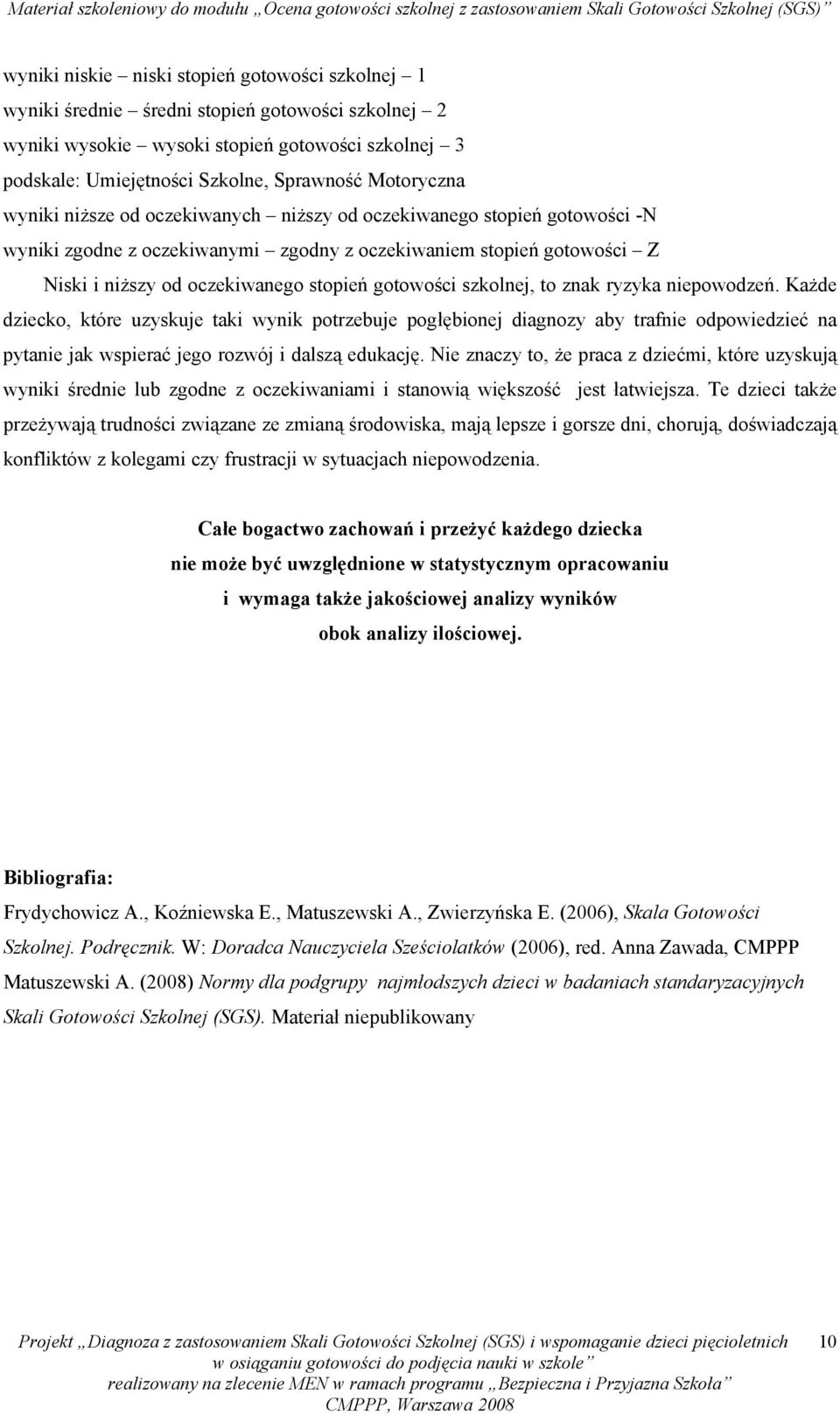 gotowości szkolnej, to znak ryzyka niepowodzeń. Każde dziecko, które uzyskuje taki wynik potrzebuje pogłębionej diagnozy aby trafnie odpowiedzieć na pytanie jak wspierać jego rozwój i dalszą edukację.