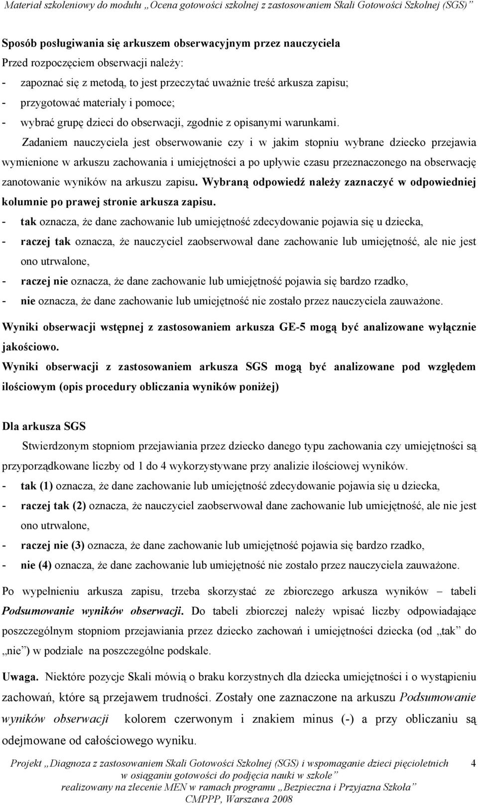 Zadaniem nauczyciela jest obserwowanie czy i w jakim stopniu wybrane dziecko przejawia wymienione w arkuszu zachowania i umiejętności a po upływie czasu przeznaczonego na obserwację zanotowanie