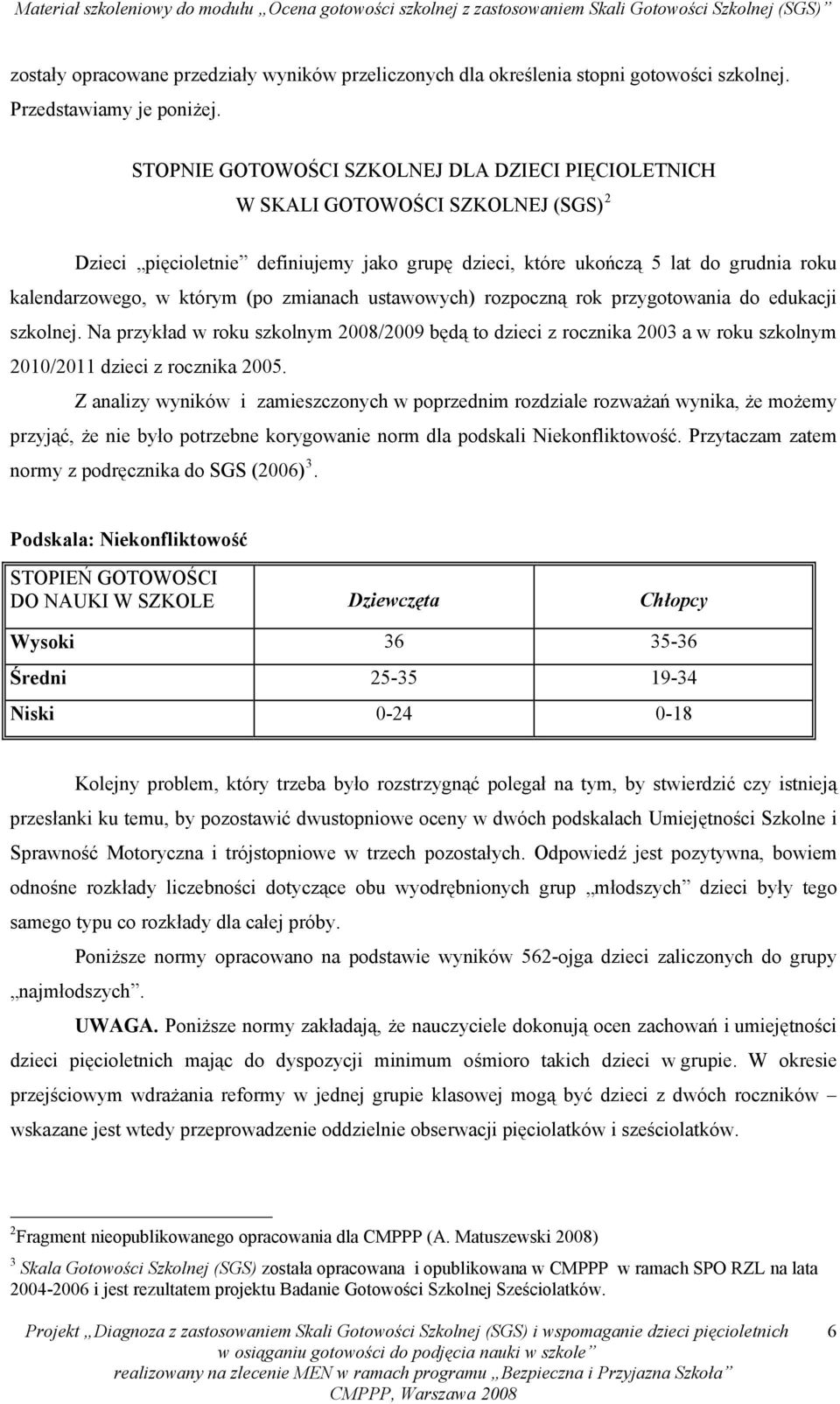 (po zmianach ustawowych) rozpoczną rok przygotowania do edukacji szkolnej. Na przykład w roku szkolnym 2008/2009 będą to dzieci z rocznika 2003 a w roku szkolnym 2010/2011 dzieci z rocznika 2005.