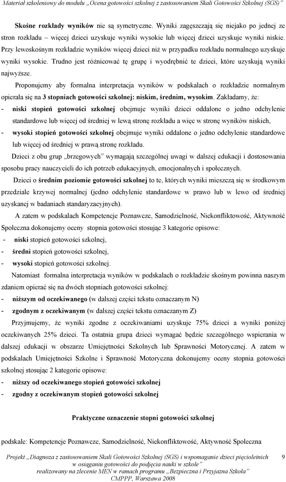 Proponujemy aby formalna interpretacja wyników w podskalach o rozkładzie normalnym opierała się na 3 stopniach gotowości szkolnej: niskim, średnim, wysokim.