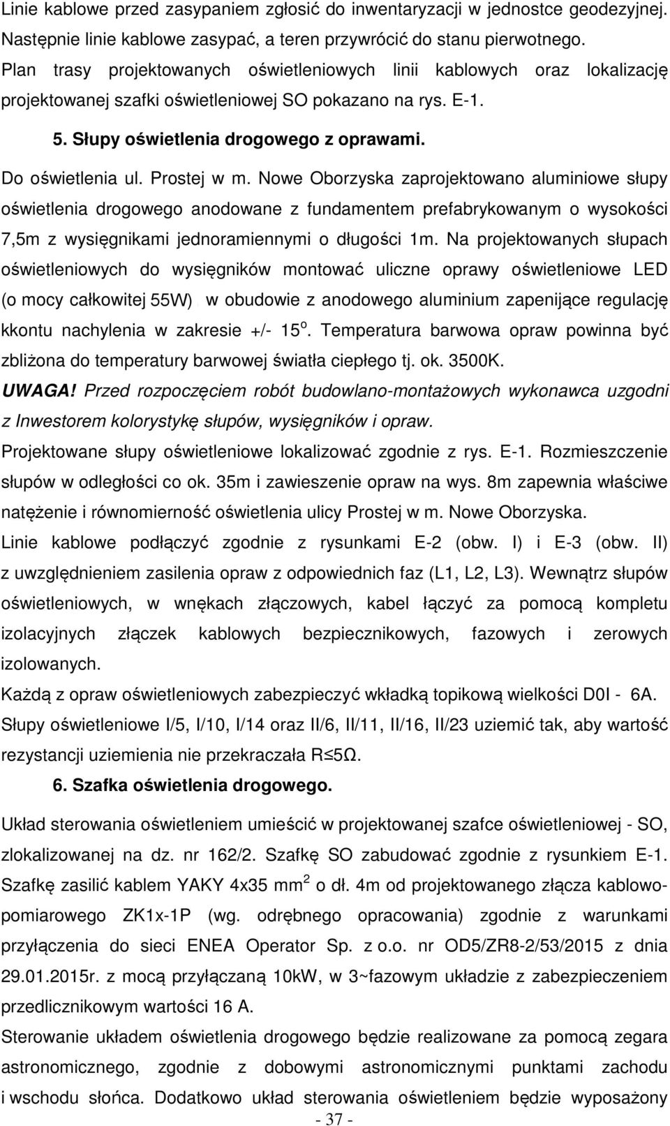 Prostej w m. Nowe Oborzyska zaprojektowano aluminiowe słupy oświetlenia drogowego anodowane z fundamentem prefabrykowanym o wysokości 7,5m z wysięgnikami jednoramiennymi o długości 1m.