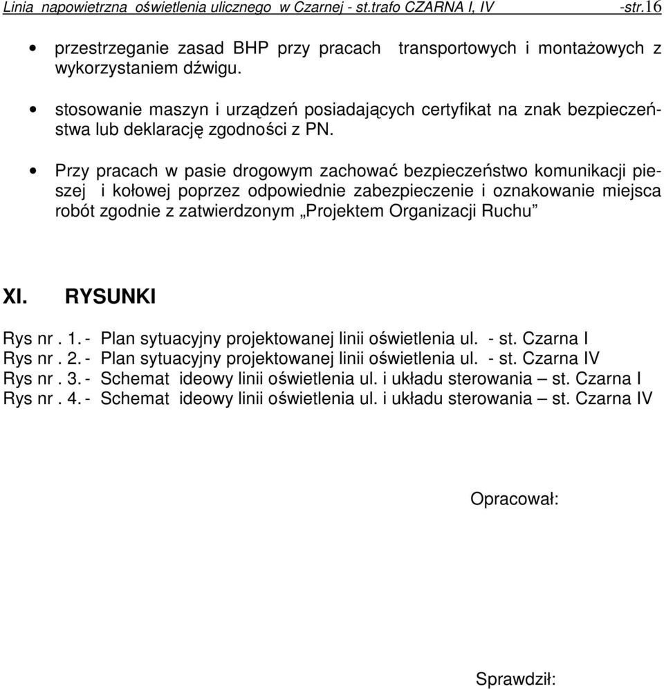Przy pracach w pasie drogowym zachować bezpieczeństwo komunikacji pieszej i kołowej poprzez odpowiednie zabezpieczenie i oznakowanie miejsca robót zgodnie z zatwierdzonym Projektem