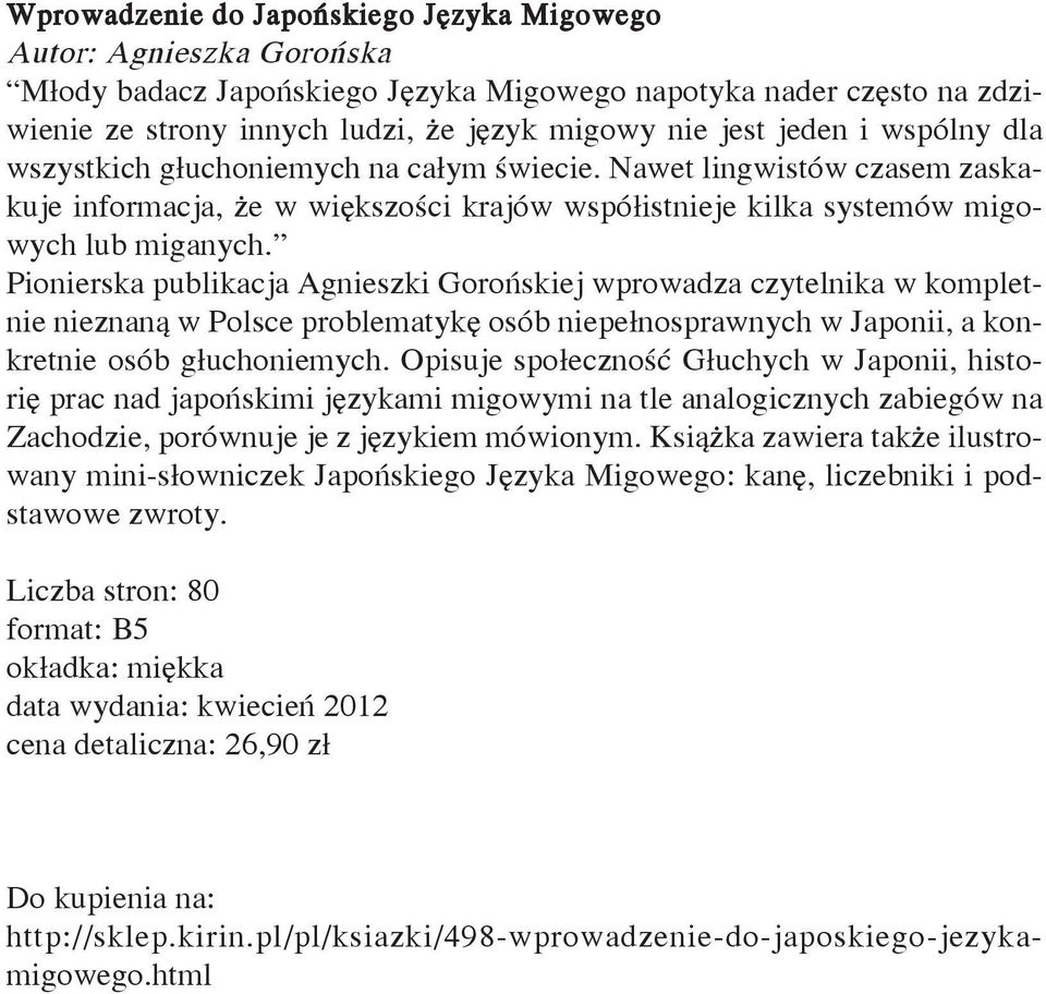 Pionierska publikacja Agnieszki Gorońskiej wprowadza czytelnika w kompletnie nieznaną w Polsce problematykę osób niepełnosprawnych w Japonii, a konkretnie osób głuchoniemych.