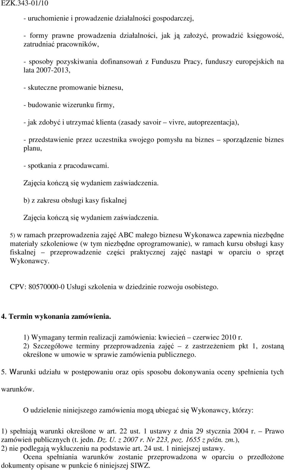 przedstawienie przez uczestnika swojego pomysłu na biznes sporządzenie biznes planu, - spotkania z pracodawcami. Zajęcia kończą się wydaniem zaświadczenia.