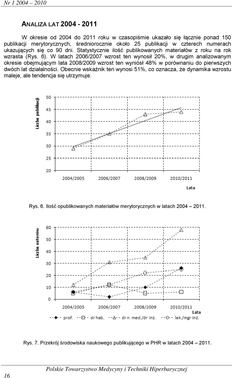 W latach 2006/2007 wzrost ten wynosił 20%, w drugim analizowanym okresie obejmującym lata 2008/2009 wzrost ten wyniósł 48% w porównaniu do pierwszych dwóch lat działalności.