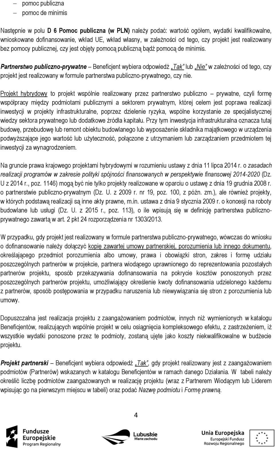 Partnerstwo publiczno-prywatne Beneficjent wybiera odpowiedź Tak lub Nie w zależności od tego, czy projekt jest realizowany w formule partnerstwa publiczno-prywatnego, czy nie.