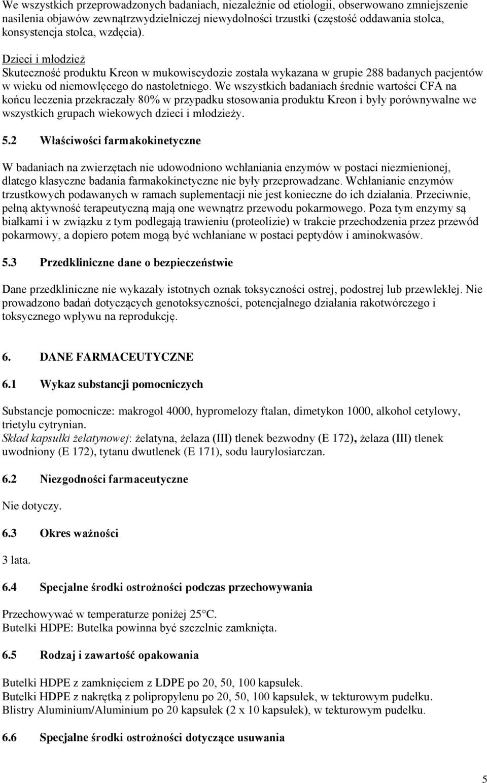 We wszystkich badaniach średnie wartości CFA na końcu leczenia przekraczały 80% w przypadku stosowania produktu Kreon i były porównywalne we wszystkich grupach wiekowych dzieci i młodzieży. 5.