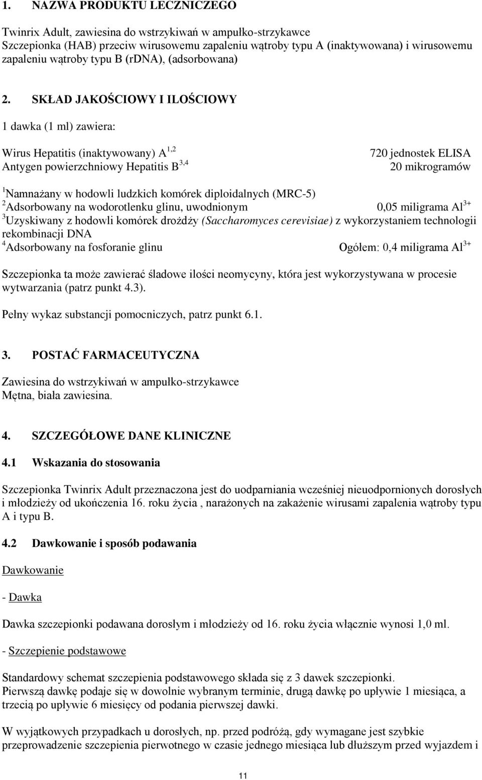 SKŁAD JAKOŚCIOWY I ILOŚCIOWY 1 dawka (1 ml) zawiera: Wirus Hepatitis (inaktywowany) A 1,2 Antygen powierzchniowy Hepatitis B 3,4 720 jednostek ELISA 20 mikrogramów 1 Namnażany w hodowli ludzkich