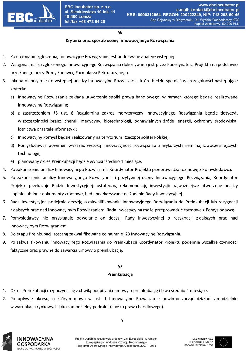 Inkubator przyjmie do wstępnej analizy Innowacyjne Rozwiązanie, które będzie spełniać w szczególności następujące kryteria: a) Innowacyjne Rozwiązanie zakłada utworzenie spółki prawa handlowego, w