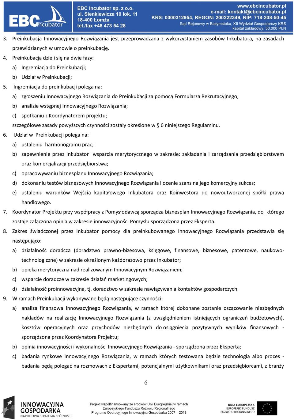 Ingremiacja do preinkubacji polega na: a) zgłoszeniu Innowacyjnego Rozwiązania do Preinkubacji za pomocą Formularza Rekrutacyjnego; b) analizie wstępnej Innowacyjnego Rozwiązania; c) spotkaniu z