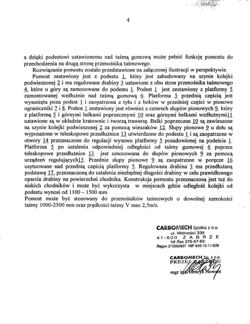 Pomost zestawiony jest z podestu 1, który jest zabudowany na szynie kolejki podwieszonej 2 i ma regulowane drabiny 3 ustawione z obu stron przenośnika taśmowego 4, które u góry są zamocowane do