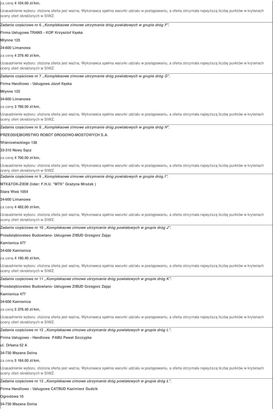 00 zł/km Zadanie częściowe nr 8 Kompleksowe zimowe utrzymanie dróg powiatowych w grupie dróg H". PRZEDSIĘBIORSTWO ROBÓT DROGOWO-MOSTOWYCH S.A. Wiśniowieckiego 138 33-310 Nowy Sącz za cenę 4 700.