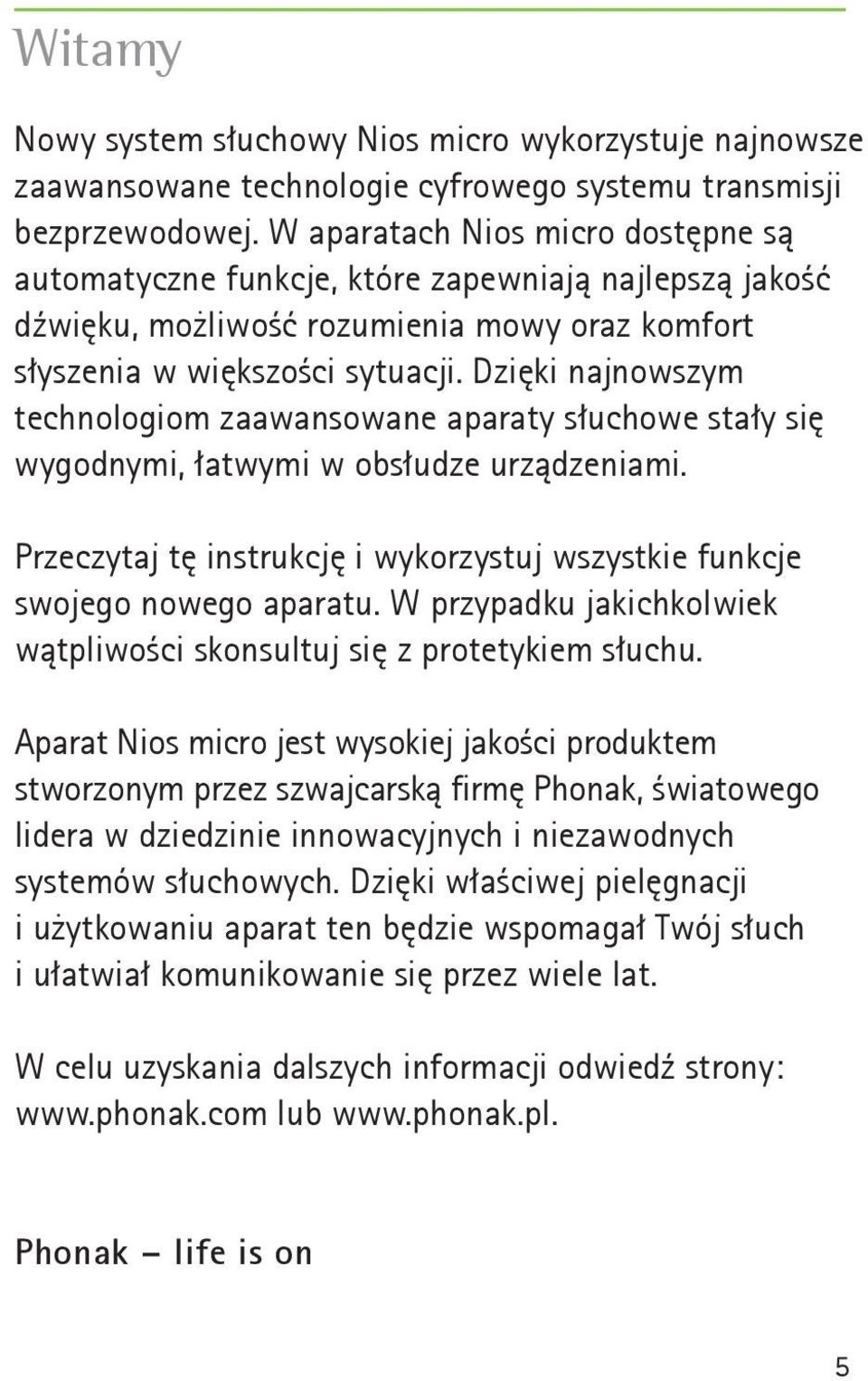 Dzięki najnowszym technologiom zaawansowane aparaty słuchowe stały się wygodnymi, łatwymi w obsłudze urządzeniami. Przeczytaj tę instrukcję i wykorzystuj wszystkie funkcje swojego nowego aparatu.