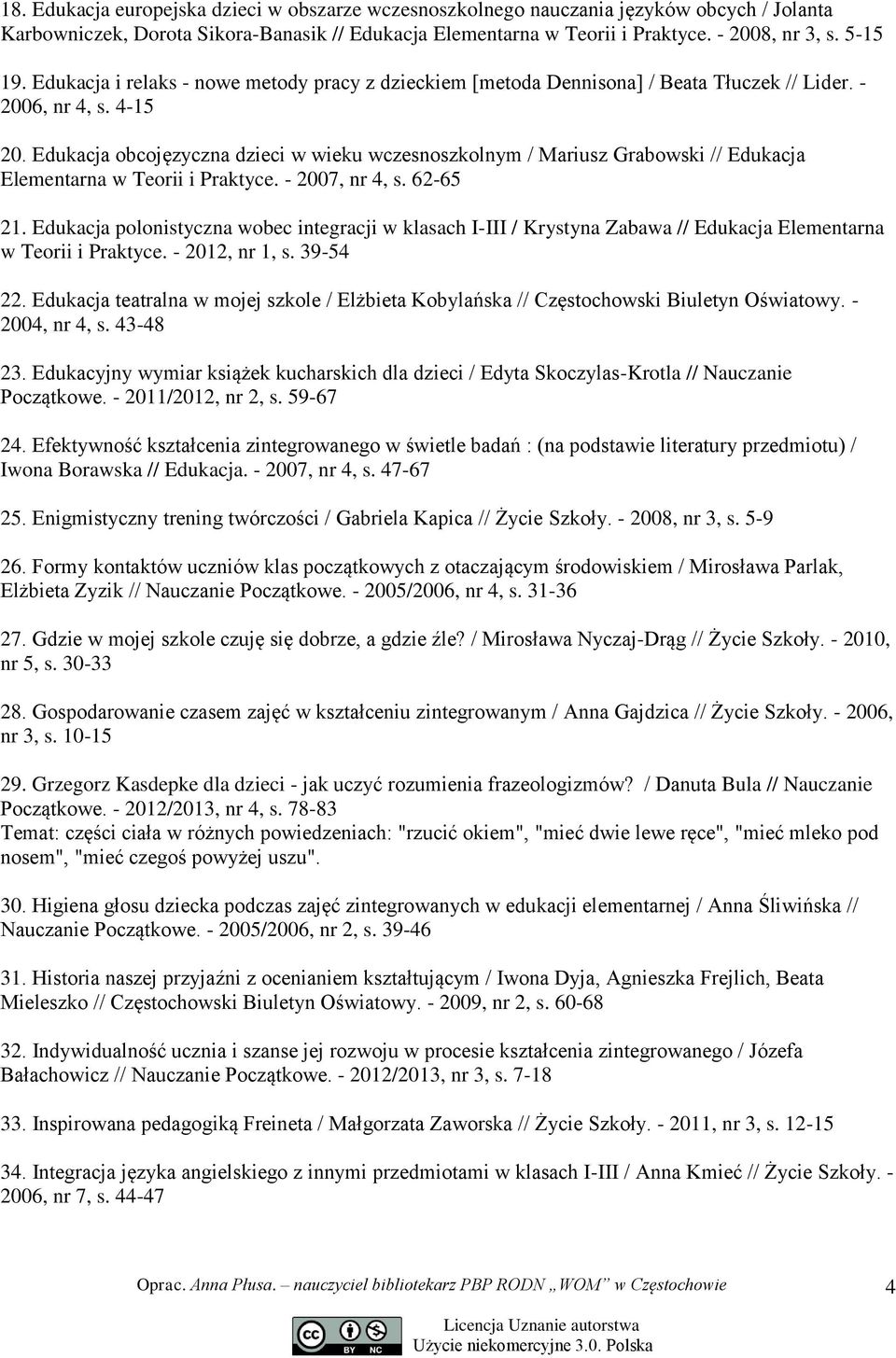 Edukacja obcojęzyczna dzieci w wieku wczesnoszkolnym / Mariusz Grabowski // Edukacja Elementarna w Teorii i Praktyce. - 2007, nr 4, s. 62-65 21.