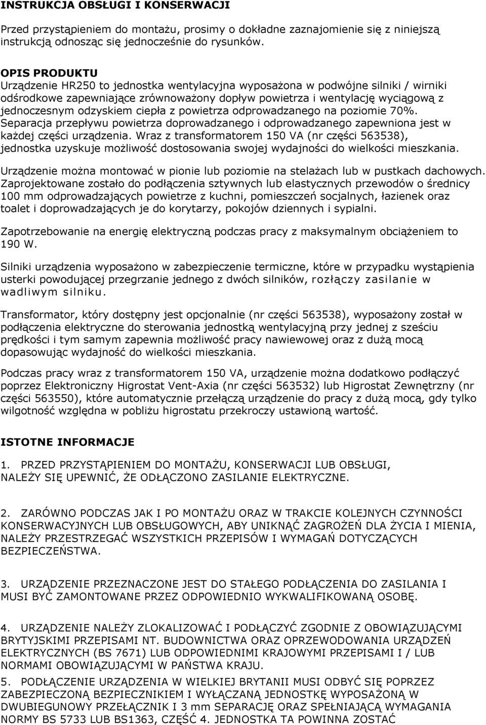 ciepła z powietrza odprowadzanego na poziomie 70%. Separacja przepływu powietrza doprowadzanego i odprowadzanego zapewniona jest w każdej części urządzenia.