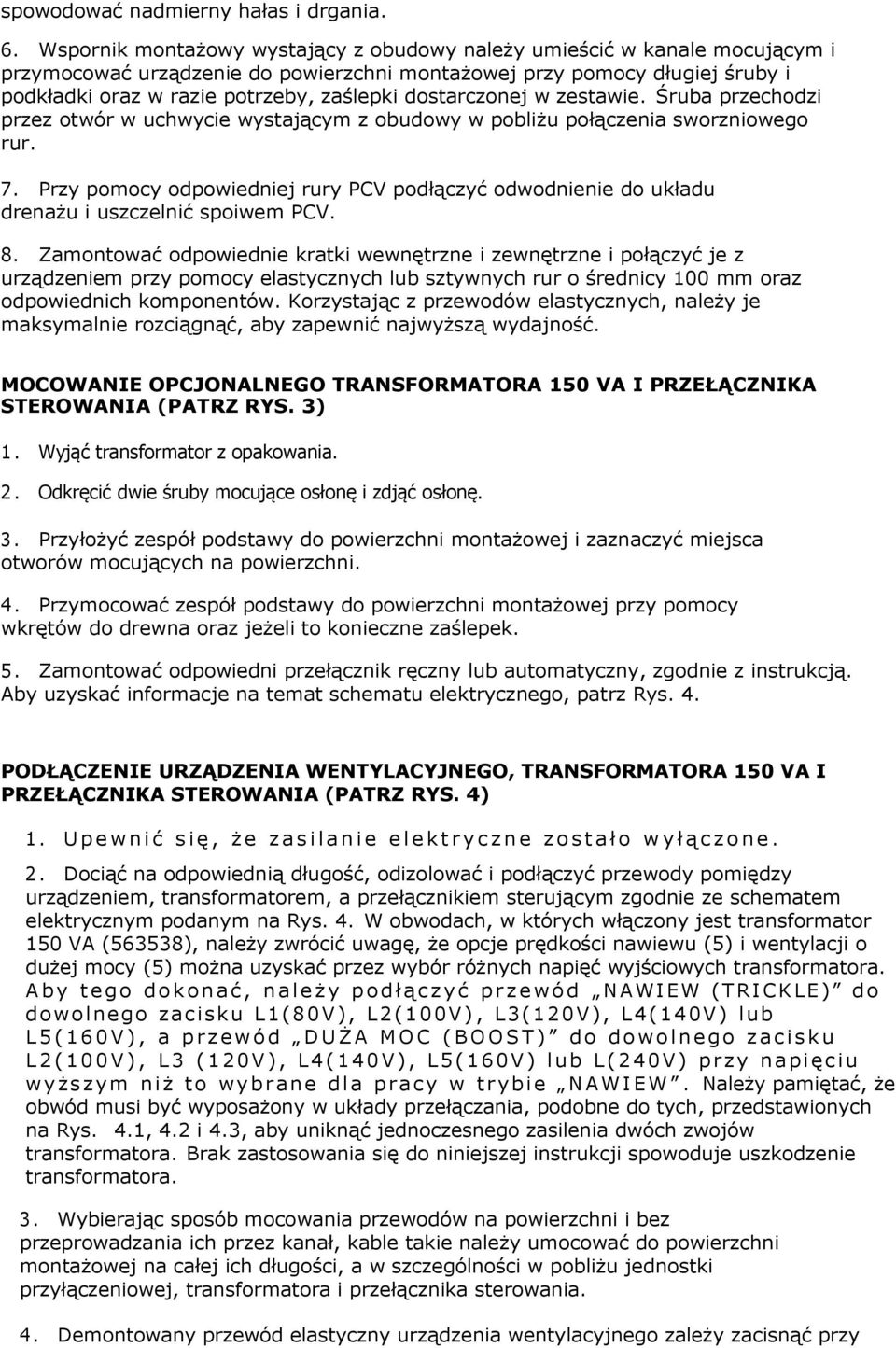 dostarczonej w zestawie. Śruba przechodzi przez otwór w uchwycie wystającym z obudowy w pobliżu połączenia sworzniowego rur. 7.