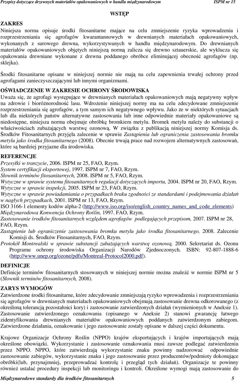 Do drewnianych materiałów opakowaniowych objętych niniejszą normą zalicza się drewno sztauerskie, ale wyklucza się opakowania drewniane wykonane z drewna poddanego obróbce eliminującej obecność