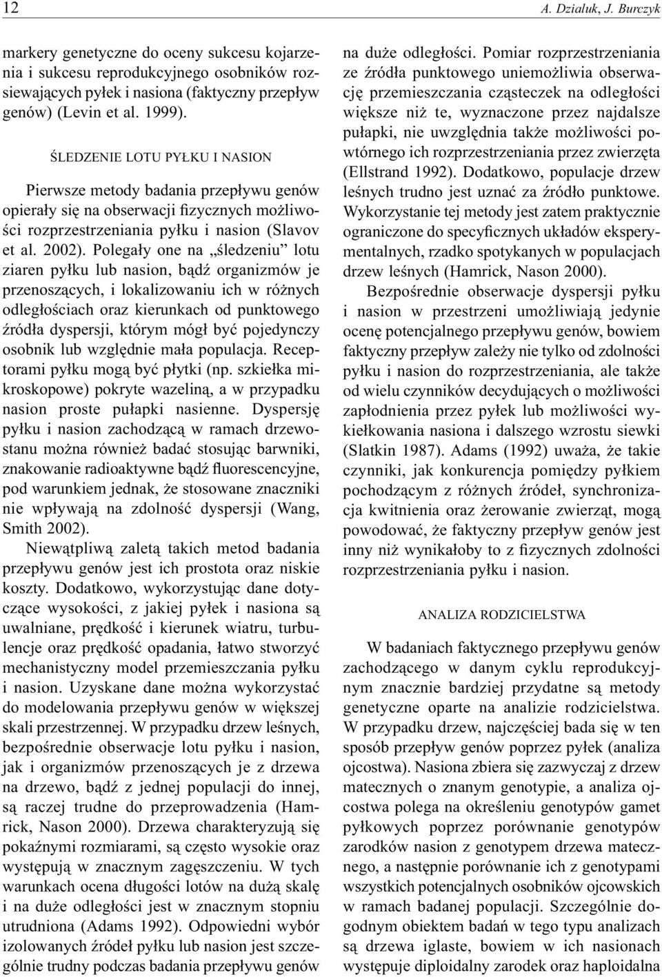 Polegały one na śledzeniu lotu ziaren pyłku lub nasion, bądź organizmów je przenoszących, i lokalizowaniu ich w różnych odległościach oraz kierunkach od punktowego źródła dyspersji, którym mógł być