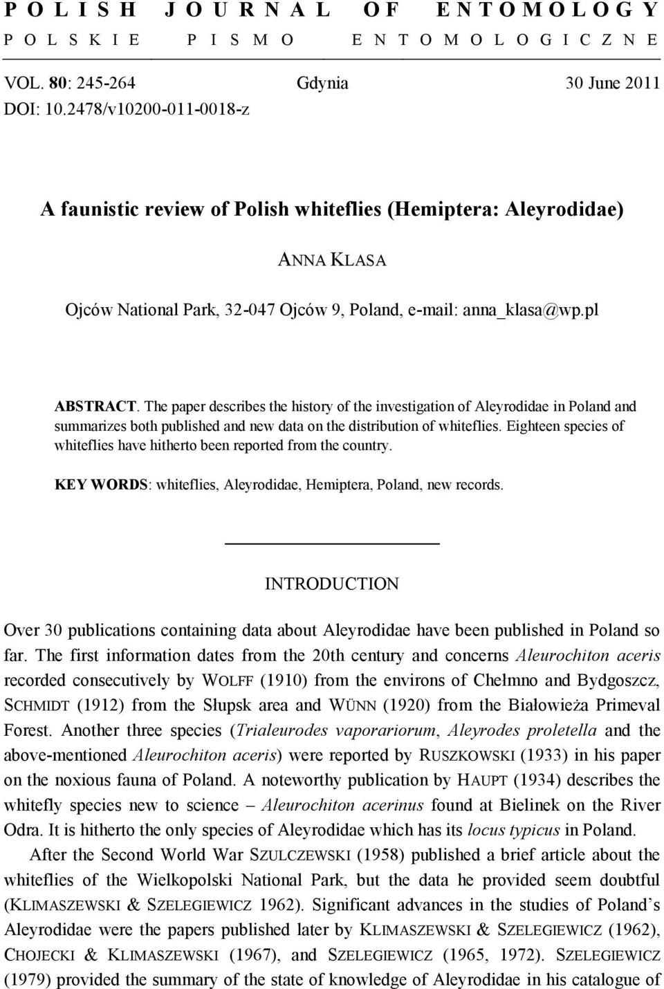 The paper describes the history of the investigation of Aleyrodidae in Poland and summarizes both published and new data on the distribution of whiteflies.