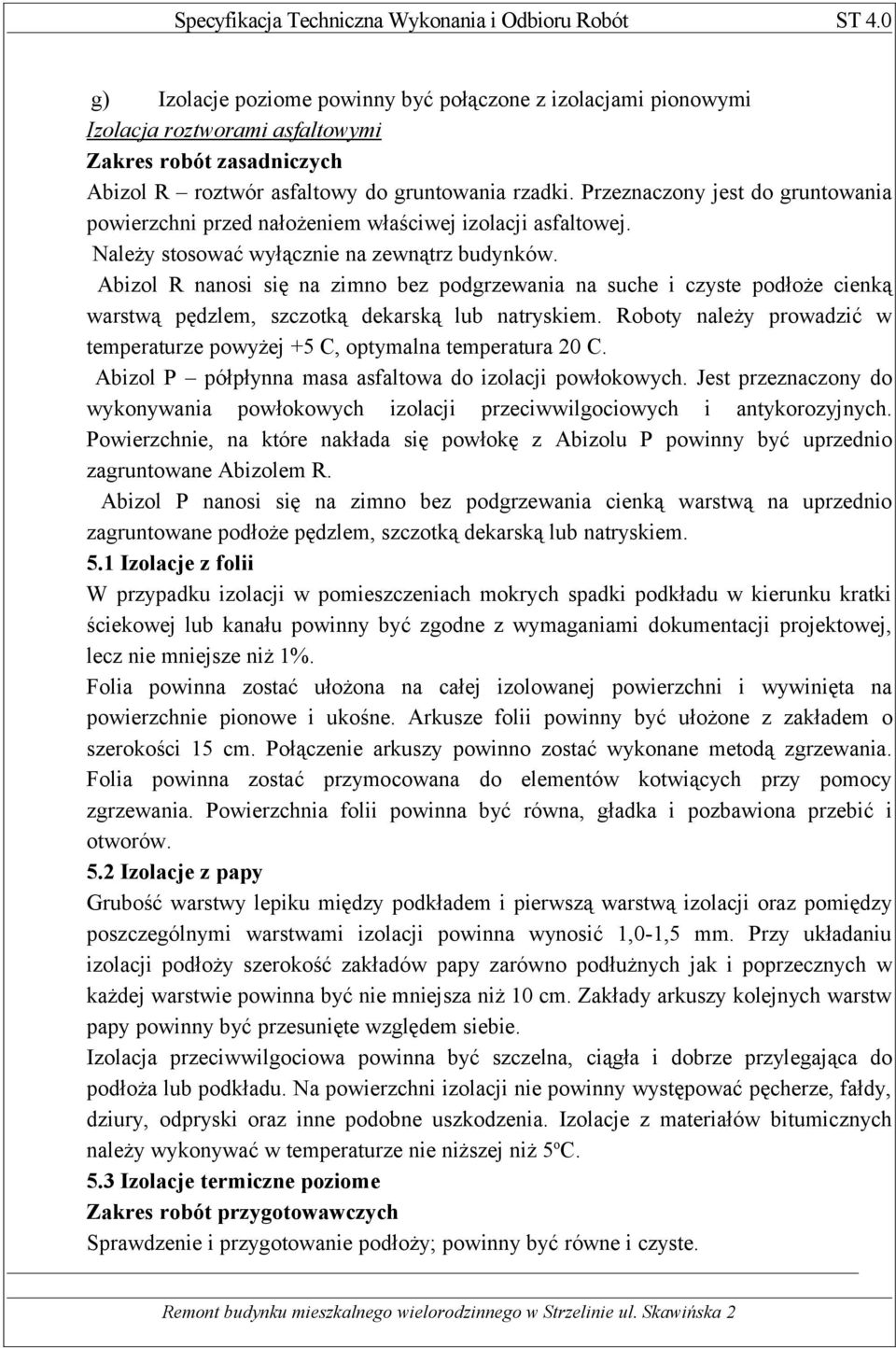 Abizol R nanosi się na zimno bez podgrzewania na suche i czyste podłoże cienką warstwą pędzlem, szczotką dekarską lub natryskiem.