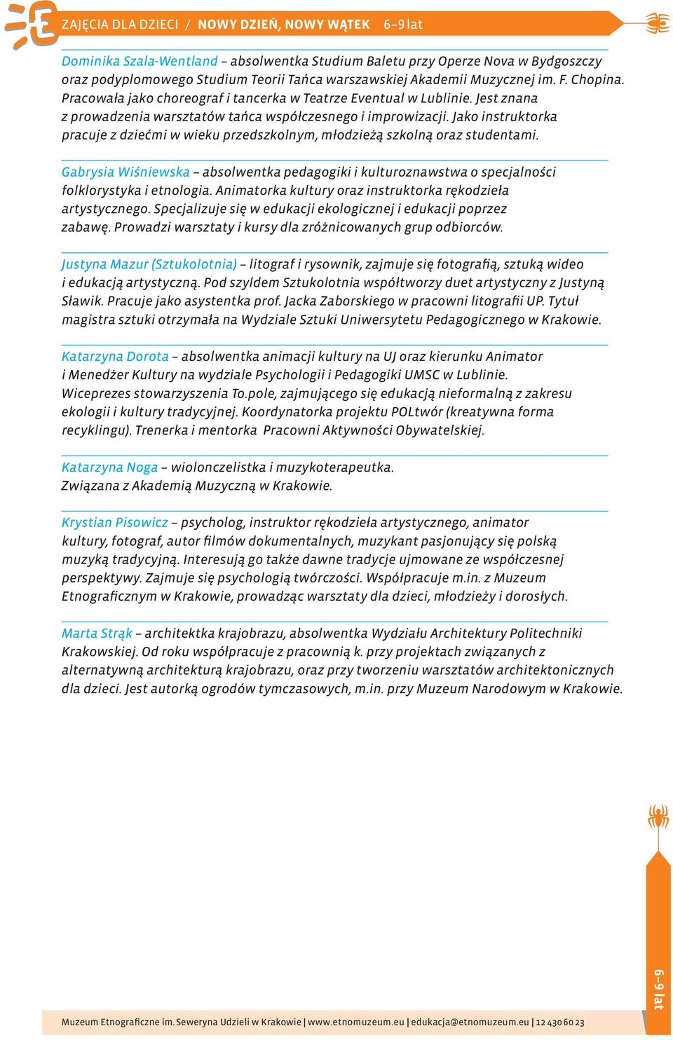 Jako instruktorka pracuje z dziećmi w wieku przedszkolnym, młodzieżą szkolną oraz studentami. Gabrysia Wiśniewska absolwentka pedagogiki i kulturoznawstwa o specjalności folklorystyka i etnologia.