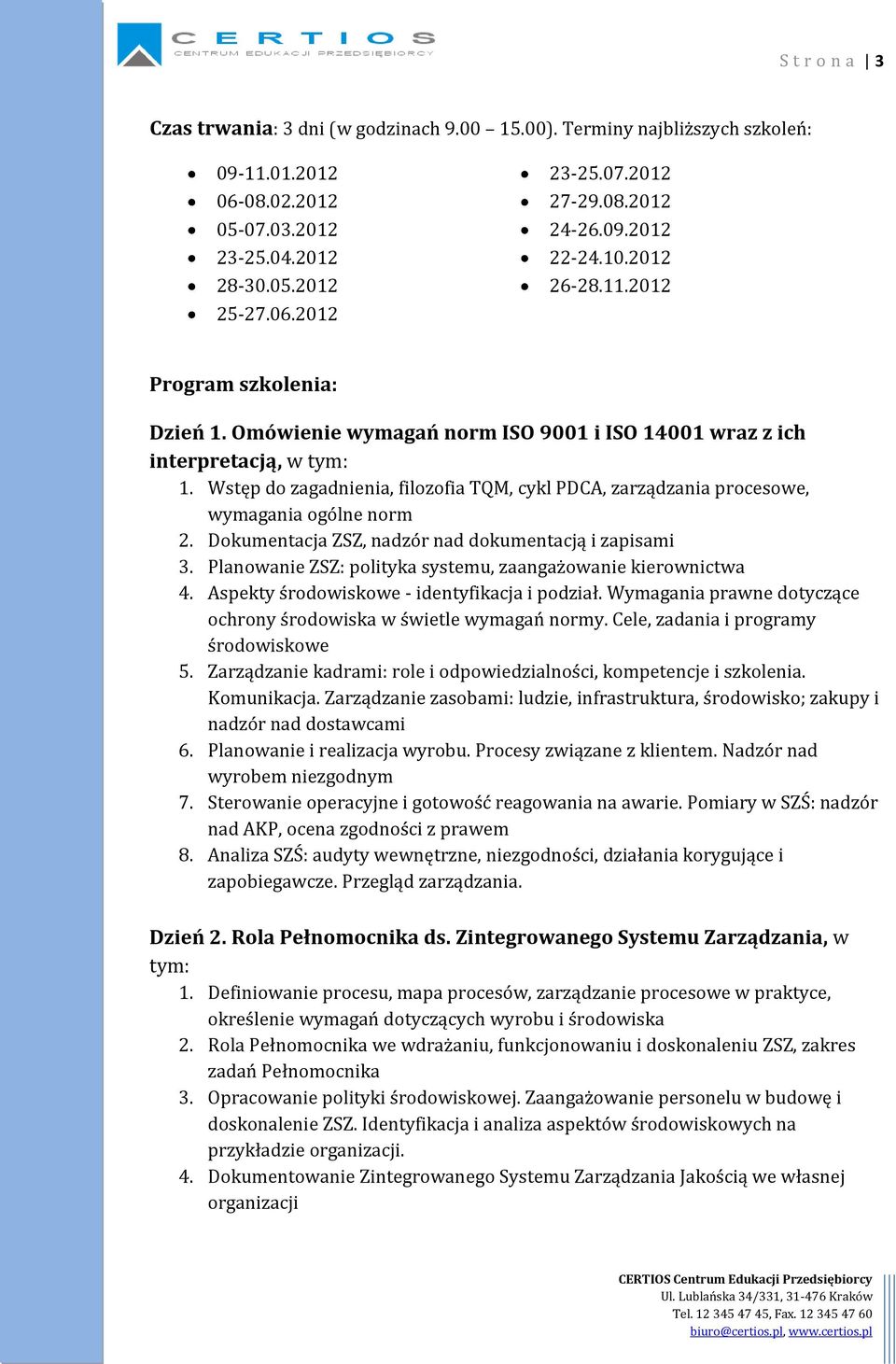 Wstęp do zagadnienia, filozofia TQM, cykl PDCA, zarządzania procesowe, wymagania ogólne norm 2. Dokumentacja ZSZ, nadzór nad dokumentacją i zapisami 3.