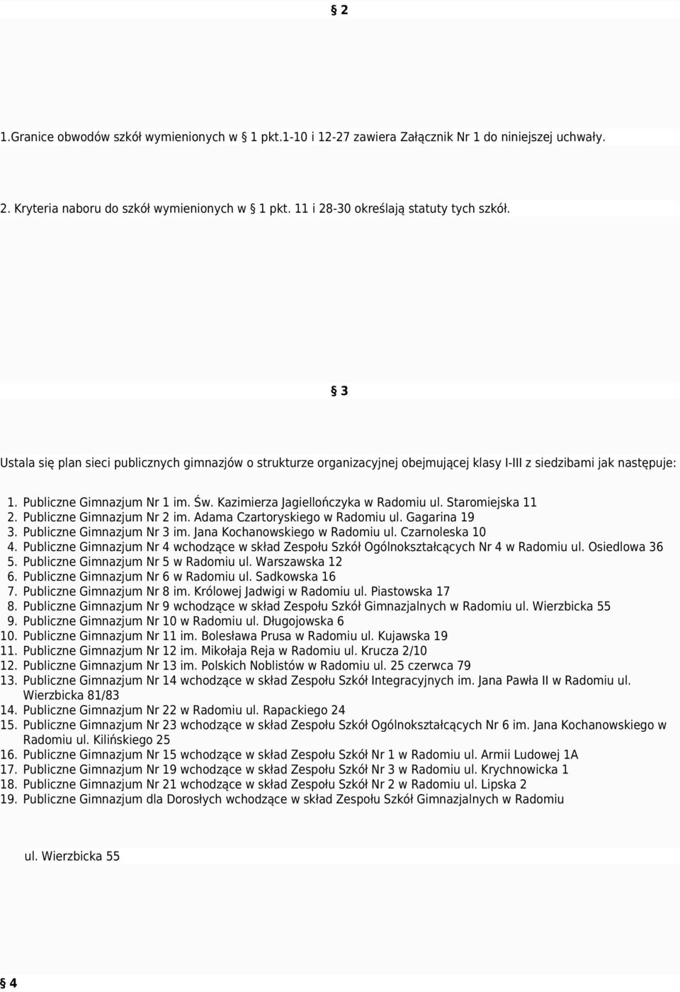 Kazimierza Jagiellończyka w Radomiu ul. Staromiejska 11 2. Publiczne Gimnazjum Nr 2 im. Adama Czartoryskiego w Radomiu ul. Gagarina 19 3. Publiczne Gimnazjum Nr 3 im. Jana Kochanowskiego w Radomiu ul.