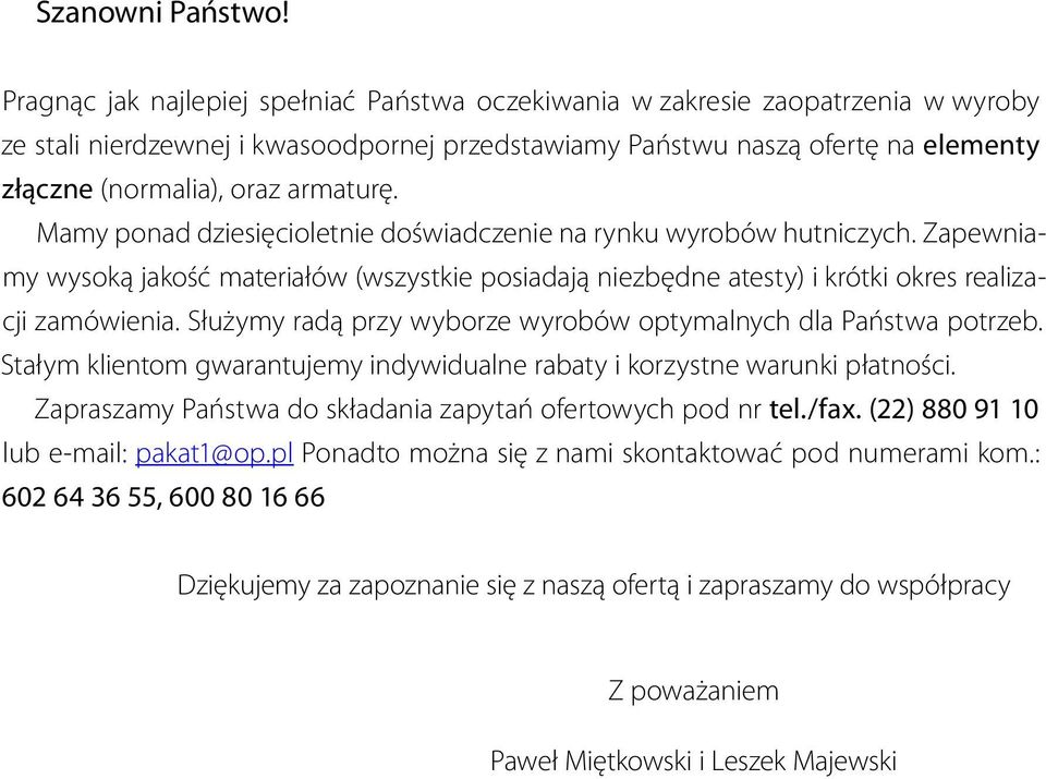 armaturę. Mamy ponad dziesięcioletnie doświadczenie na rynku wyrobów hutniczych. Zapewniamy wysoką jakość materiałów (wszystkie posiadają niezbędne atesty) i krótki okres realizacji zamówienia.