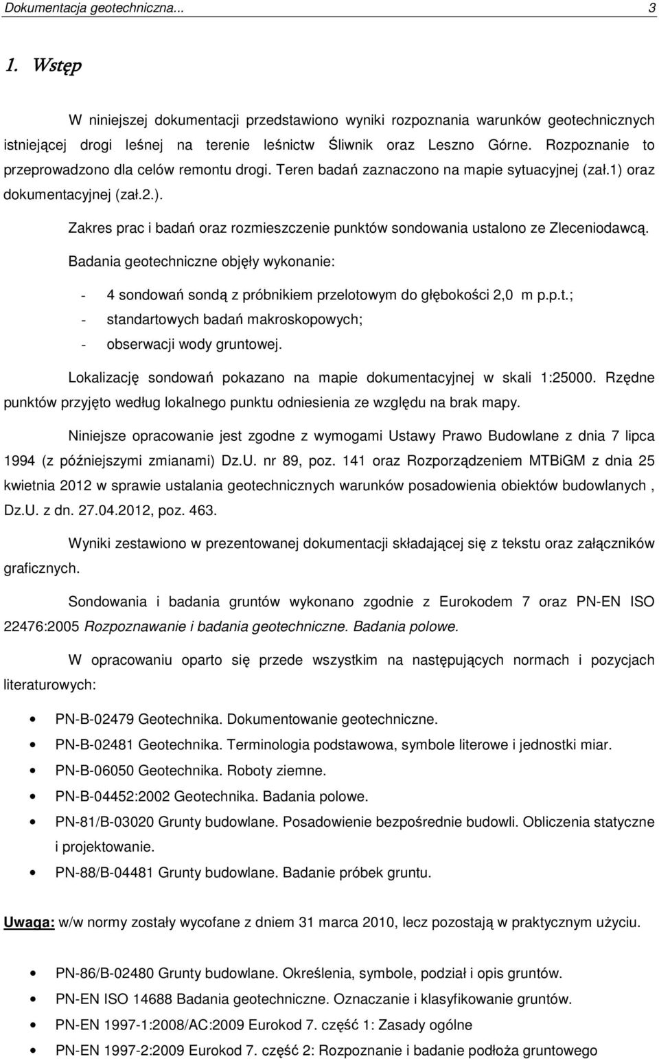 Badania geotechniczne objęły wykonanie: - 4 sondowań sondą z próbnikiem przelotowym do głębokości 2,0 m p.p.t.; - standartowych badań makroskopowych; - obserwacji wody gruntowej.