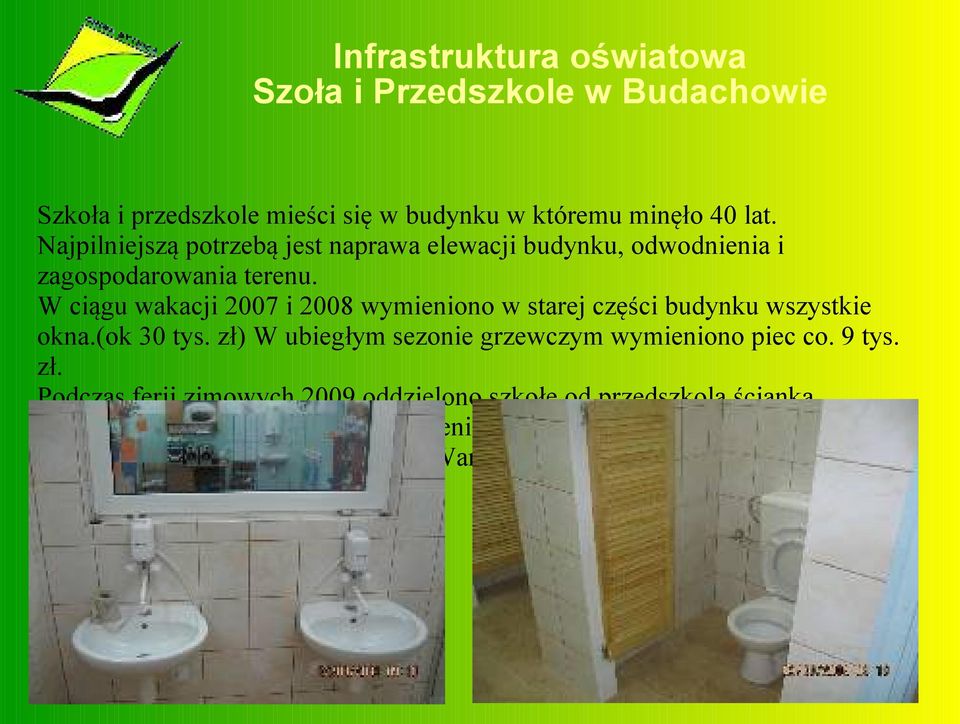 W ciągu wakacji 2007 i 2008 wymieniono w starej części budynku wszystkie okna.(ok 30 tys. zł) W ubiegłym sezonie grzewczym wymieniono piec co.