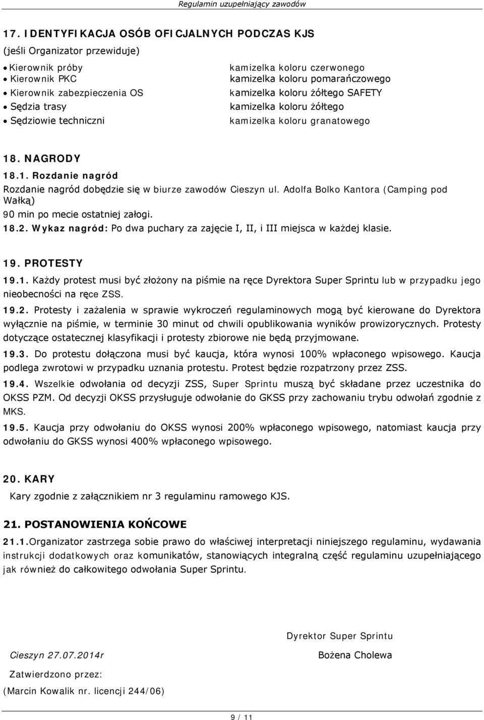 Adolfa Bolko Kantora (Camping pod Wałką) 90 min po mecie ostatniej załogi. 18.2. Wykaz nagród: Po dwa puchary za zajęcie I, II, i III miejsca w każdej klasie. 19. PROTESTY 19.1. Każdy protest musi być złożony na piśmie na ręce Dyrektora Super Sprintu lub w przypadku jego nieobecności na ręce ZSS.