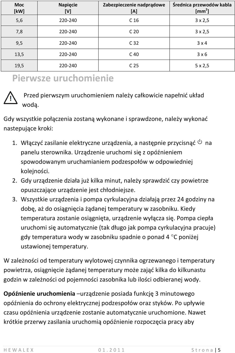 Włączyć zasilanie elektryczne urządzenia, a następnie przycisnąć na panelu sterownika. Urządzenie uruchomi się z opóźnieniem spowodowanym uruchamianiem podzespołów w odpowiedniej kolejności. 2.