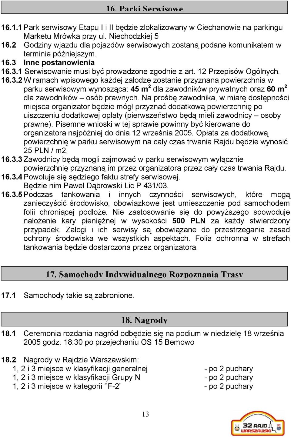 Inne postanowienia 16.3.1 Serwisowanie musi być prowadzone zgodnie z art. 12 Przepisów Ogólnych. 16.3.2 W ramach wpisowego każdej załodze zostanie przyznana powierzchnia w parku serwisowym wynosząca: 45 m 2 dla zawodników prywatnych oraz 60 m 2 dla zawodników osób prawnych.