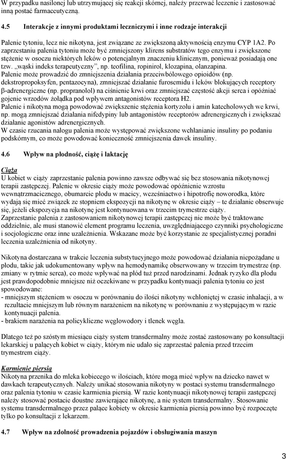 Po zaprzestaniu palenia tytoniu może być zmniejszony klirens substratów tego enzymu i zwiększone stężenie w osoczu niektórych leków o potencjalnym znaczeniu klinicznym, ponieważ posiadają one tzw.