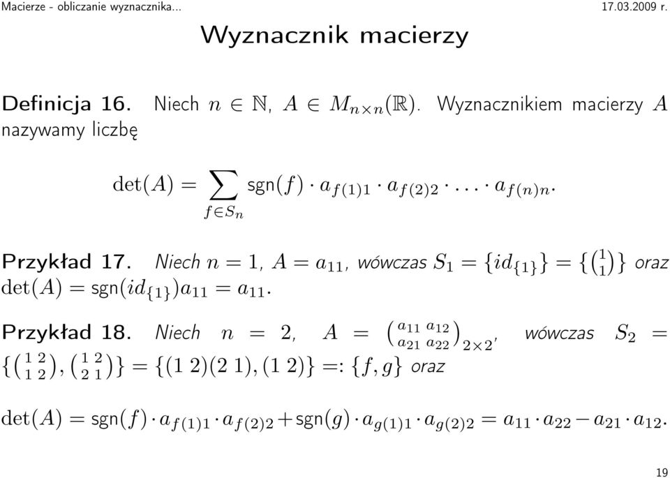 Niech n = 1, A = a 11, wówczas S 1 = {id {1} } = { 1 1 } oraz deta = sgnid {1} a 11 = a 11. Przykład 18.